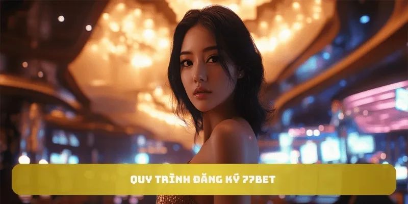 Quy trình đăng ký 77bet